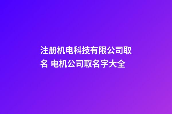 注册机电科技有限公司取名 电机公司取名字大全-第1张-公司起名-玄机派